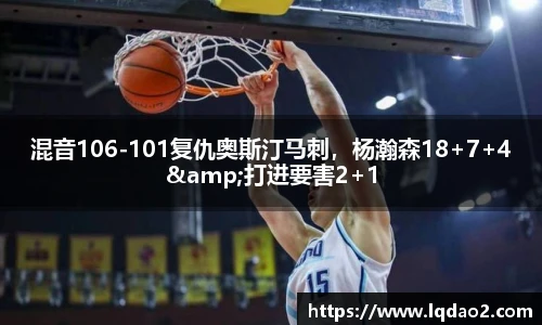 混音106-101复仇奥斯汀马刺，杨瀚森18+7+4&打进要害2+1