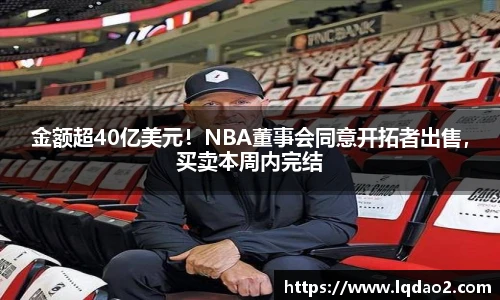 金额超40亿美元！NBA董事会同意开拓者出售，买卖本周内完结